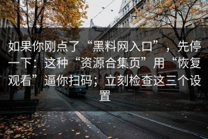 如果你刚点了“黑料网入口”，先停一下：这种“资源合集页”用“恢复观看”逼你扫码；立刻检查这三个设置