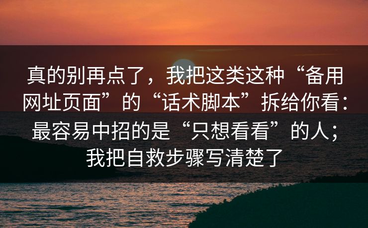 真的别再点了，我把这类这种“备用网址页面”的“话术脚本”拆给你看：最容易中招的是“只想看看”的人；我把自救步骤写清楚了